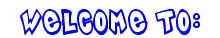 Welcome To:
